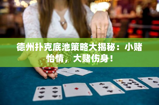 德州撲克底池策略大揭秘：小賭怡情，大賭傷身！
