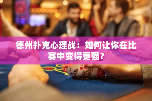 德州撲克心理戰：如何讓你在比賽中變得更強？