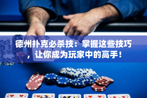 德州撲克必殺技：掌握這些技巧，讓你成為玩家中的高手！