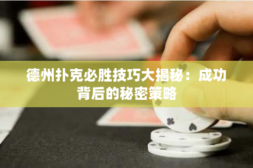 德州撲克必勝技巧大揭秘：成功背后的秘密策略