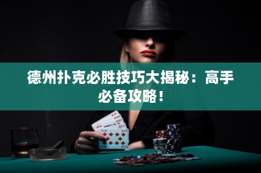 德州撲克必勝技巧大揭秘：高手必備攻略！