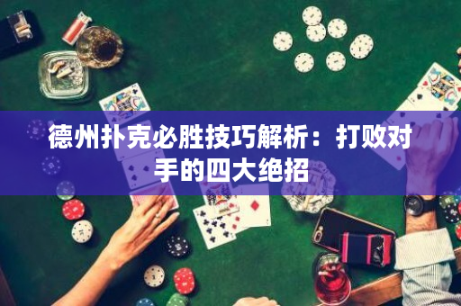 德州撲克必勝技巧解析：打敗對手的四大絕招