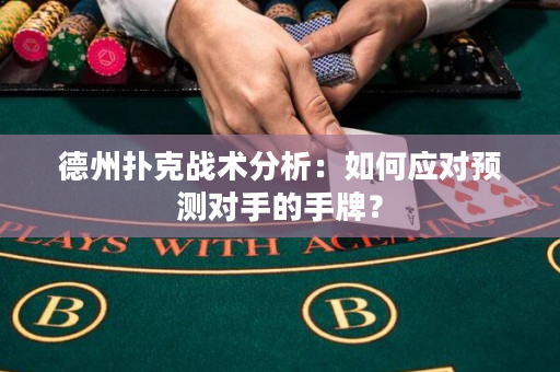 德州撲克戰術分析：如何應對預測對手的手牌？