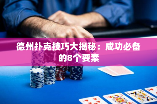 德州撲克技巧大揭秘：成功必備的8個要素