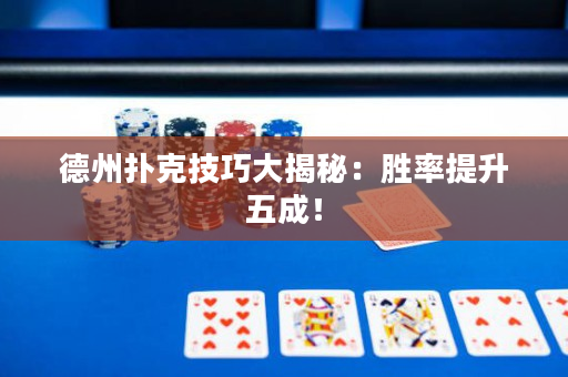 德州撲克技巧大揭秘：勝率提升五成！