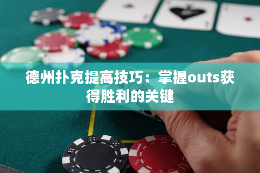 德州撲克提高技巧：掌握outs獲得勝利的關鍵
