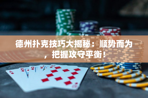 德州撲克技巧大揭秘：順勢而為，把握攻守平衡！
