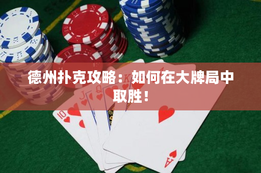 德州撲克攻略：如何在大牌局中取勝！