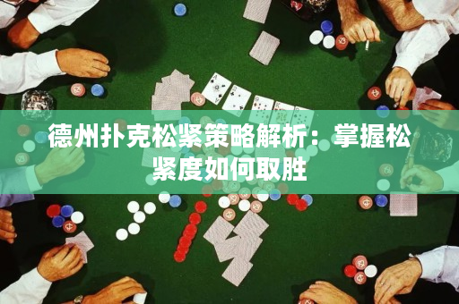德州撲克松緊策略解析：掌握松緊度如何取勝
