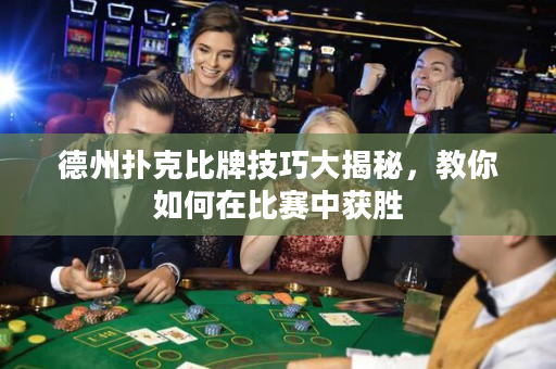 德州撲克比牌技巧大揭秘，教你如何在比賽中獲勝