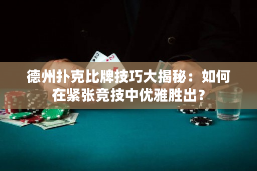 德州撲克比牌技巧大揭秘：如何在緊張競技中優雅勝出？