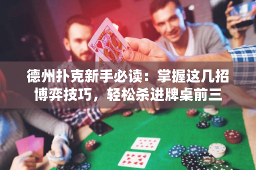 德州撲克新手必讀：掌握這幾招博弈技巧，輕松殺進(jìn)牌桌前三