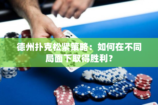 德州撲克松緊策略：如何在不同局面下取得勝利？