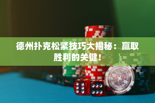 德州撲克松緊技巧大揭秘：贏取勝利的關鍵！
