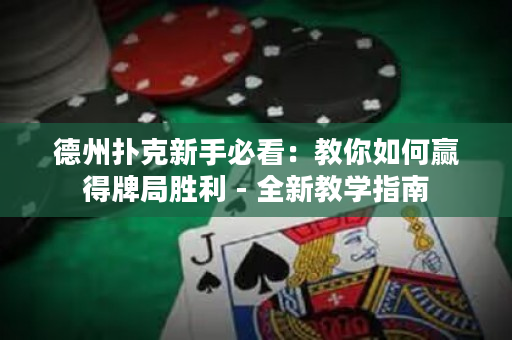 德州撲克新手必看：教你如何贏得牌局勝利 - 全新教學指南