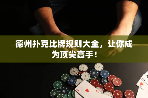 德州撲克比牌規(guī)則大全，讓你成為頂尖高手！