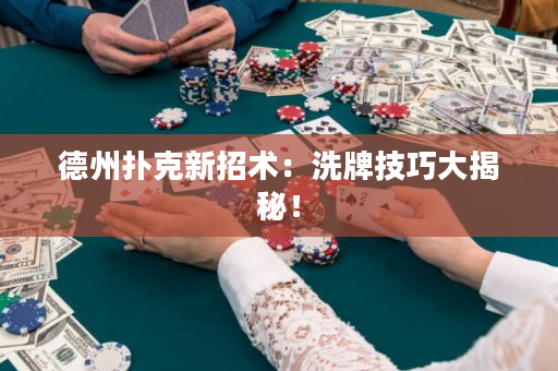 德州撲克新招術：洗牌技巧大揭秘！