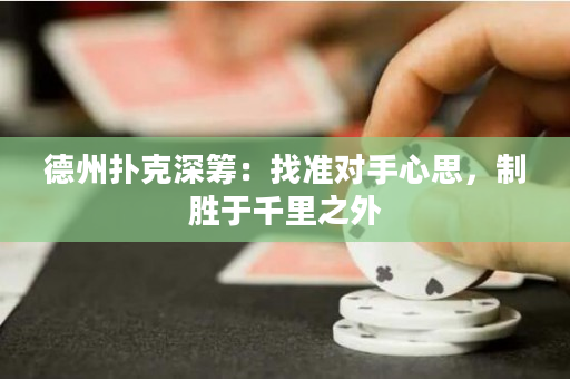 德州撲克深籌：找準對手心思，制勝于千里之外
