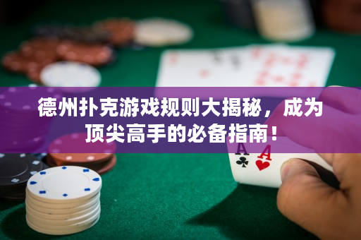 德州撲克游戲規(guī)則大揭秘，成為頂尖高手的必備指南！