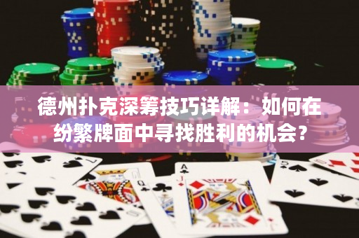 德州撲克深籌技巧詳解：如何在紛繁牌面中尋找勝利的機會？