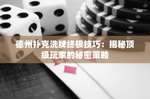 德州撲克洗牌終極技巧：揭秘頂級玩家的秘密策略