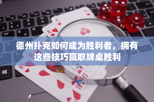 德州撲克如何成為勝利者，擁有這些技巧贏取牌桌勝利