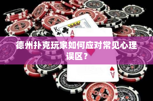 德州撲克玩家如何應對常見心理誤區？