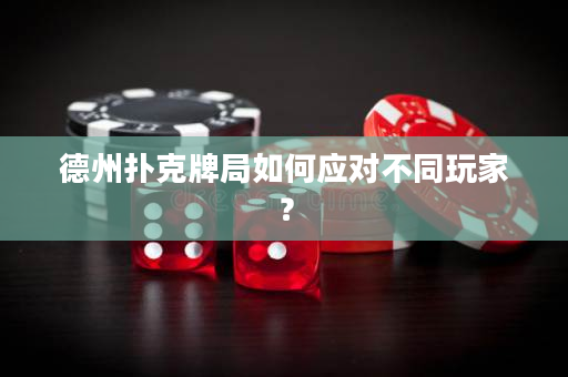 德州撲克牌局如何應對不同玩家？