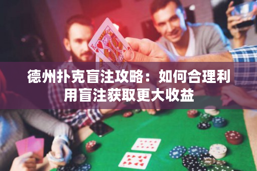 德州撲克盲注攻略：如何合理利用盲注獲取更大收益