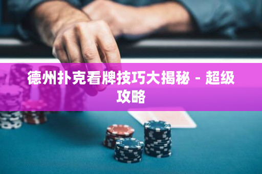 德州撲克看牌技巧大揭秘 - 超級攻略