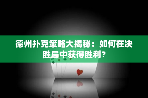 德州撲克策略大揭秘：如何在決勝局中獲得勝利？
