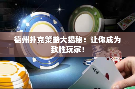 德州撲克策略大揭秘：讓你成為致勝玩家！