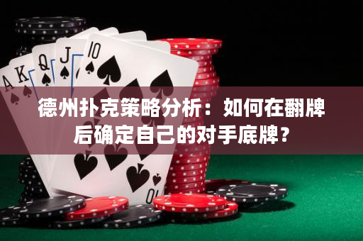 德州撲克策略分析：如何在翻牌后確定自己的對手底牌？