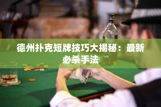 德州撲克短牌技巧大揭秘：最新必殺手法