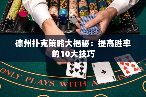 德州撲克策略大揭秘：提高勝率的10大技巧