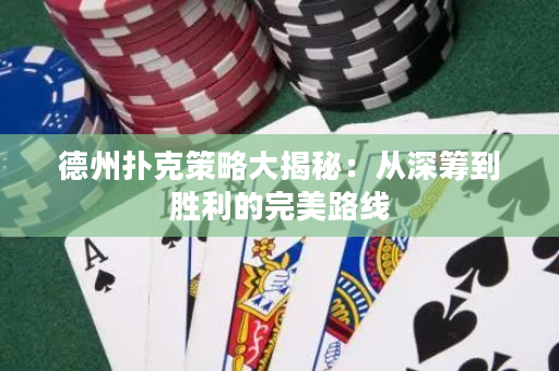 德州撲克策略大揭秘：從深籌到勝利的完美路線