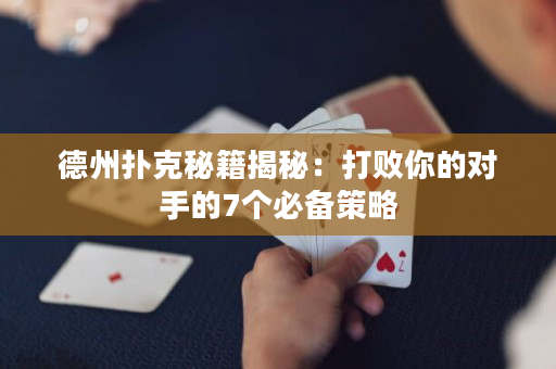 德州撲克秘籍揭秘：打敗你的對手的7個必備策略