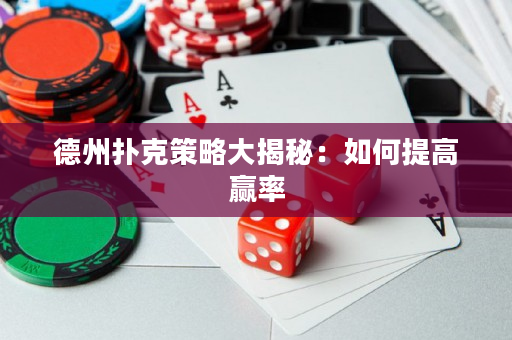 德州撲克策略大揭秘：如何提高贏率