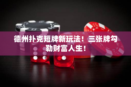 德州撲克短牌新玩法！三張牌勾勒財富人生！