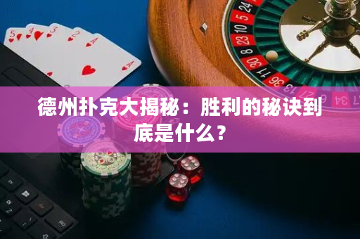 德州撲克大揭秘：勝利的秘訣到底是什么？