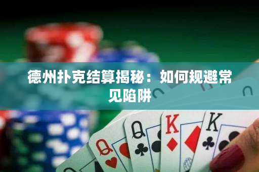 德州撲克結(jié)算揭秘：如何規(guī)避常見陷阱