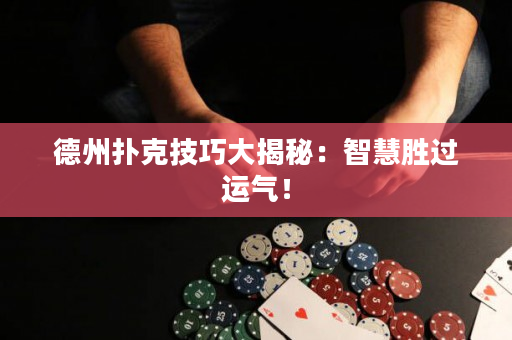 德州撲克技巧大揭秘：智慧勝過運氣！