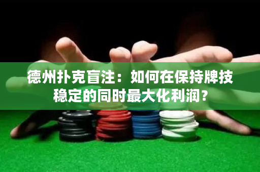 德州撲克盲注：如何在保持牌技穩定的同時最大化利潤？