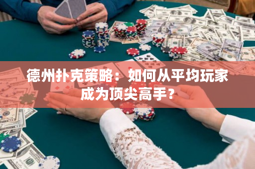 德州撲克策略：如何從平均玩家成為頂尖高手？