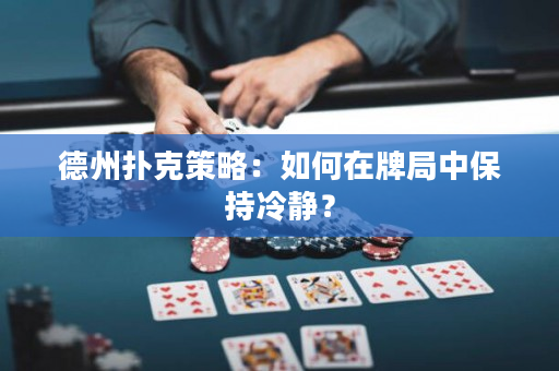 德州撲克策略：如何在牌局中保持冷靜？