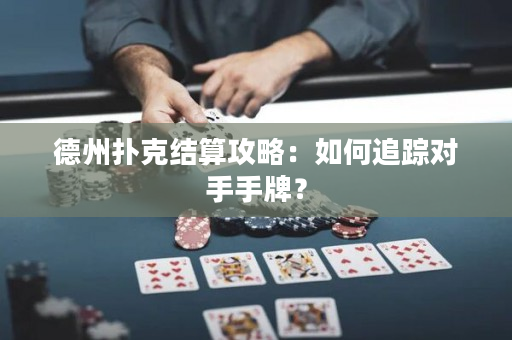 德州撲克結(jié)算攻略：如何追蹤對(duì)手手牌？