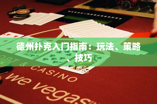 德州撲克入門指南：玩法、策略、技巧