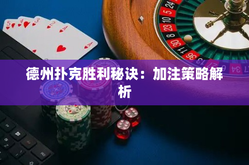 德州撲克勝利秘訣：加注策略解析