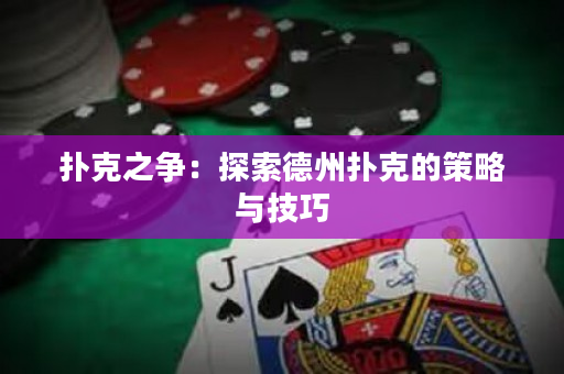 撲克之爭：探索德州撲克的策略與技巧