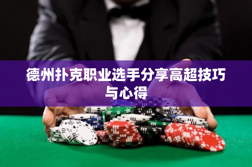 德州撲克職業選手分享高超技巧與心得